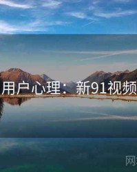 用户心理：新91视频
