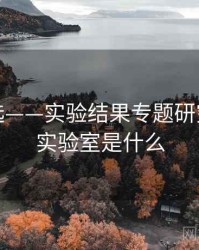 探花精选——实验结果专题研究，探花实验室是什么