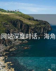 海角网站深度对话，海角平台