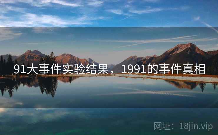 91大事件实验结果，1991的事件真相