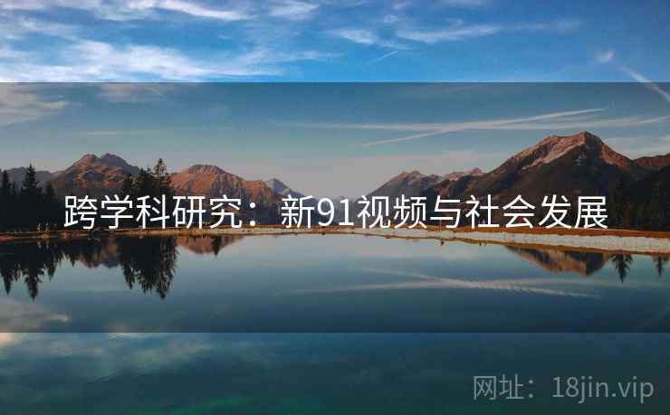 跨学科研究：新91视频与社会发展