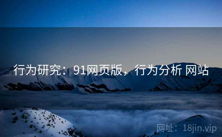 行为研究：91网页版，行为分析 网站