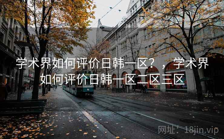 学术界如何评价日韩一区？，学术界如何评价日韩一区二区三区