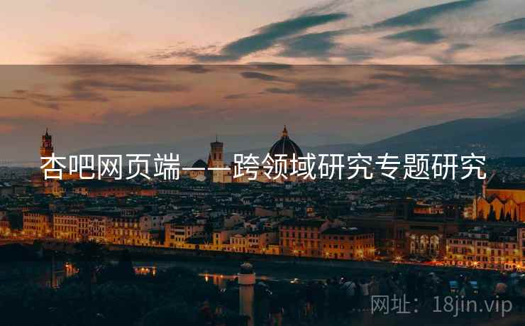 杏吧网页端——跨领域研究专题研究