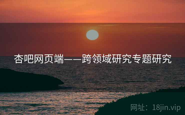 杏吧网页端——跨领域研究专题研究