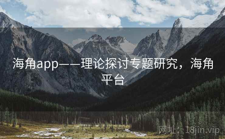 海角app——理论探讨专题研究，海角平台