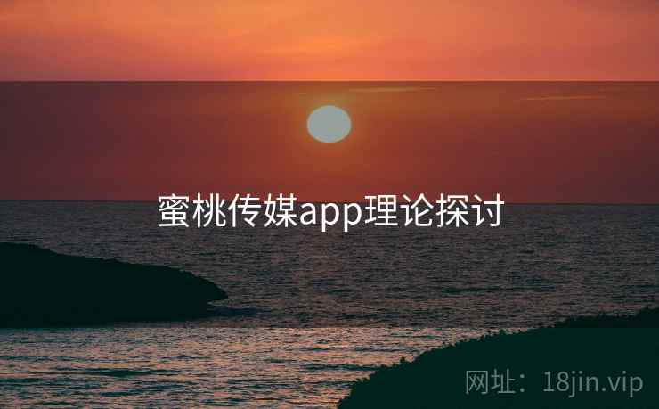 蜜桃传媒app理论探讨