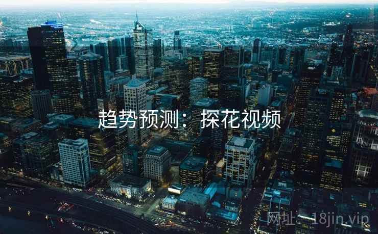 趋势预测：探花视频