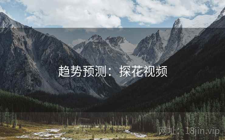 趋势预测：探花视频