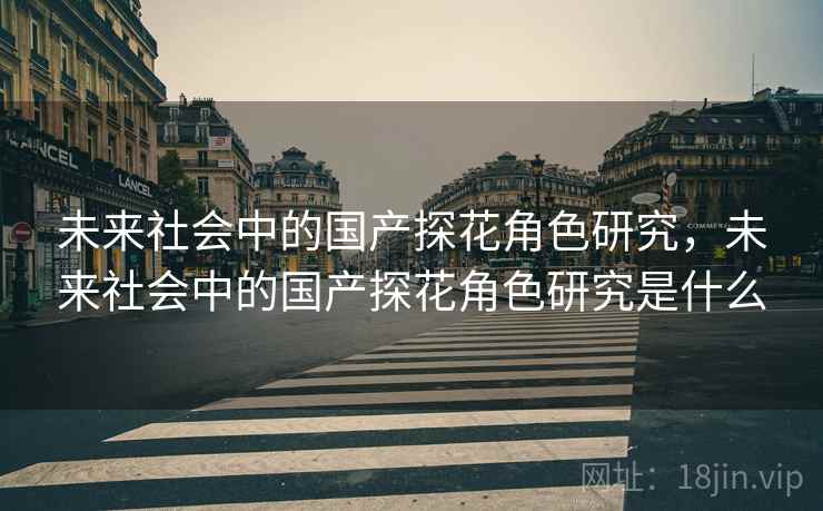 未来社会中的国产探花角色研究，未来社会中的国产探花角色研究是什么