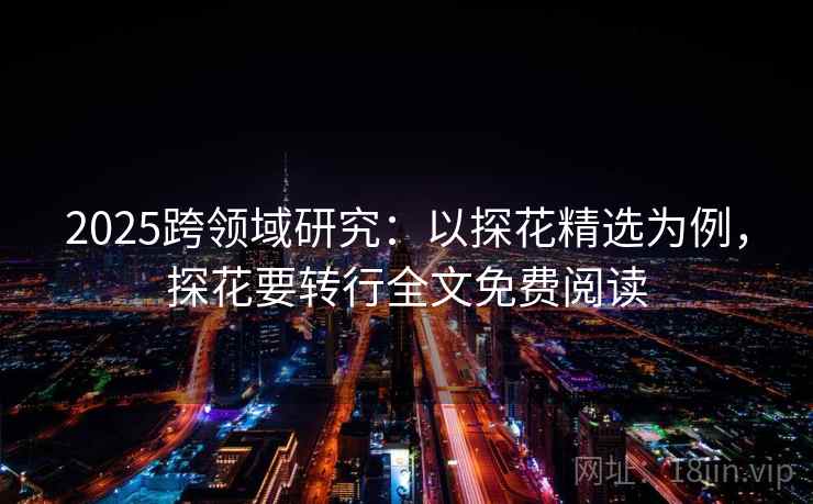2025跨领域研究：以探花精选为例，探花要转行全文免费阅读
