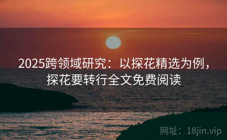 2025跨领域研究：以探花精选为例，探花要转行全文免费阅读