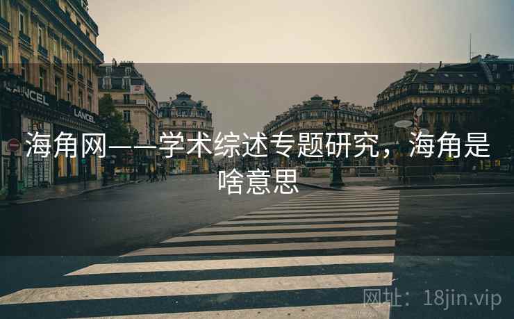 海角网——学术综述专题研究，海角是啥意思