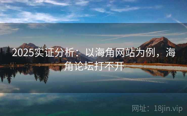 2025实证分析：以海角网站为例，海角论坛打不开