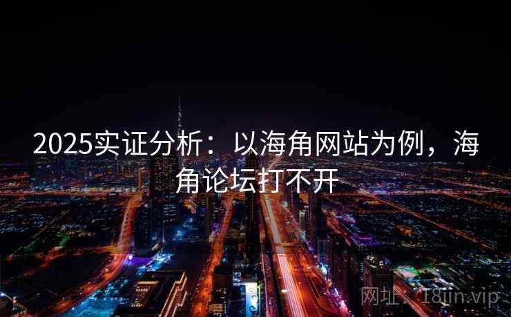 2025实证分析：以海角网站为例，海角论坛打不开