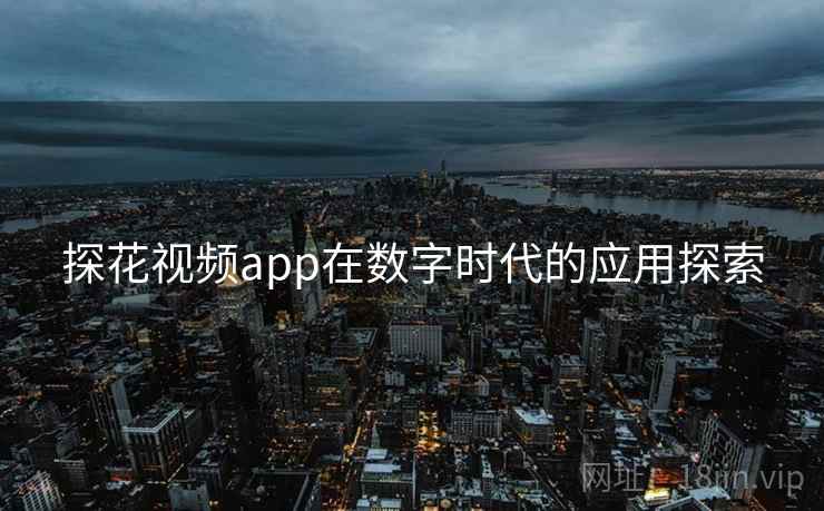 探花视频app在数字时代的应用探索