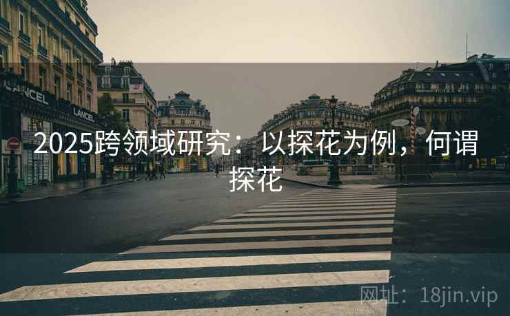 2025跨领域研究：以探花为例，何谓探花