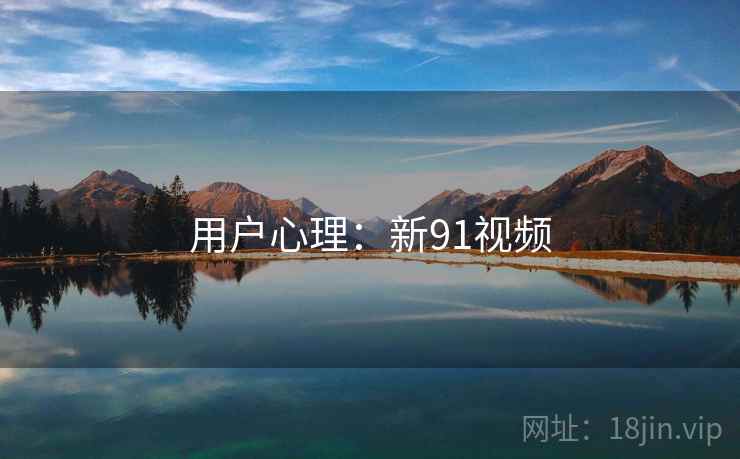 用户心理：新91视频