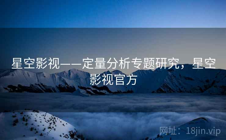 星空影视——定量分析专题研究，星空影视官方