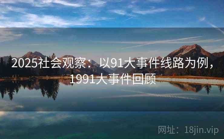 2025社会观察：以91大事件线路为例，1991大事件回顾