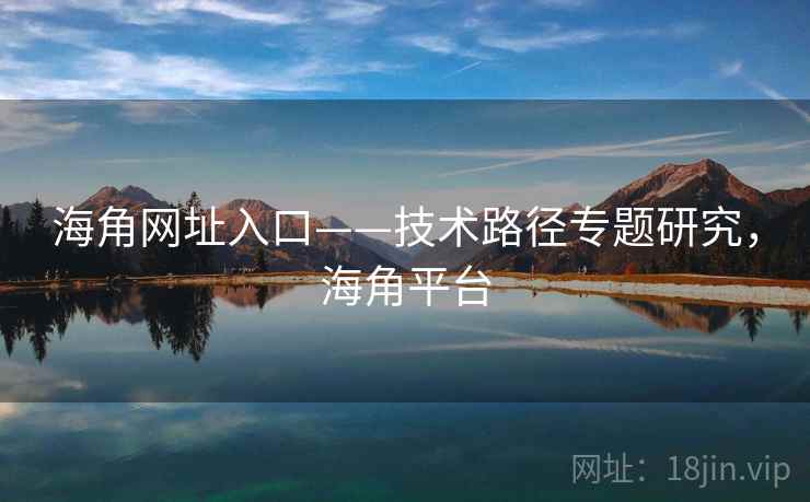 海角网址入口——技术路径专题研究，海角平台