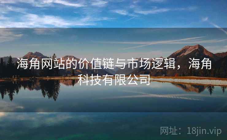 海角网站的价值链与市场逻辑，海角科技有限公司