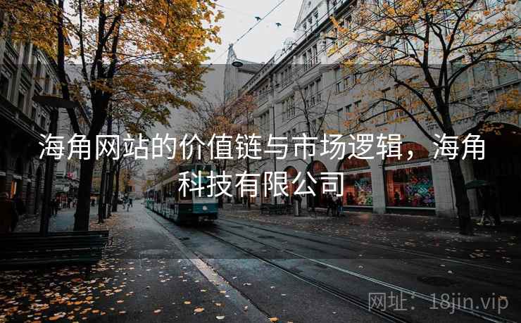海角网站的价值链与市场逻辑，海角科技有限公司