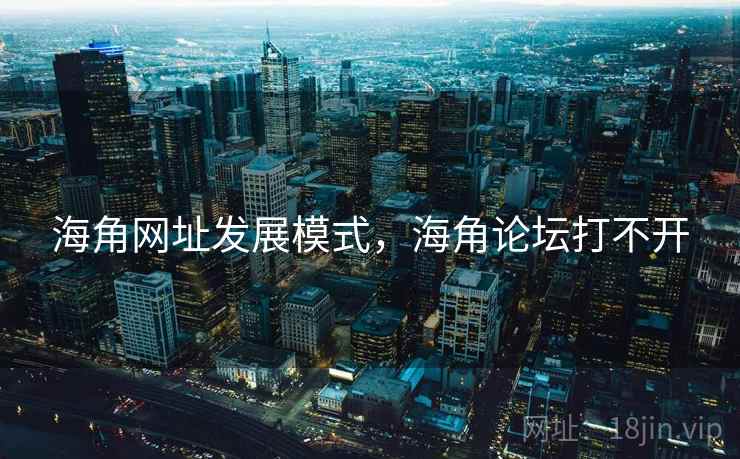 海角网址发展模式，海角论坛打不开