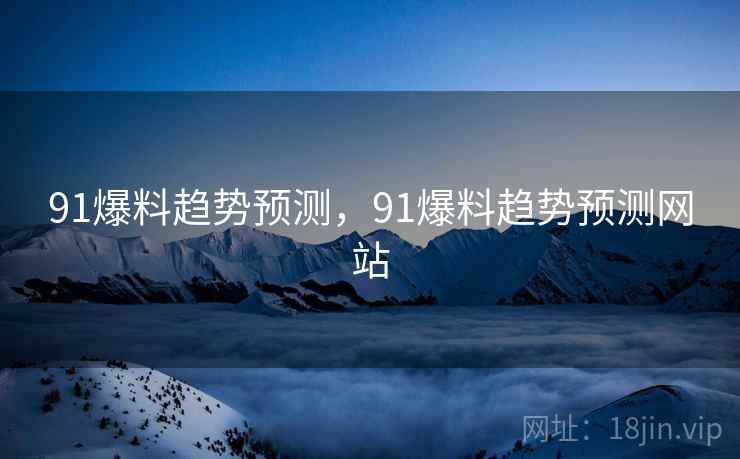 91爆料趋势预测，91爆料趋势预测网站