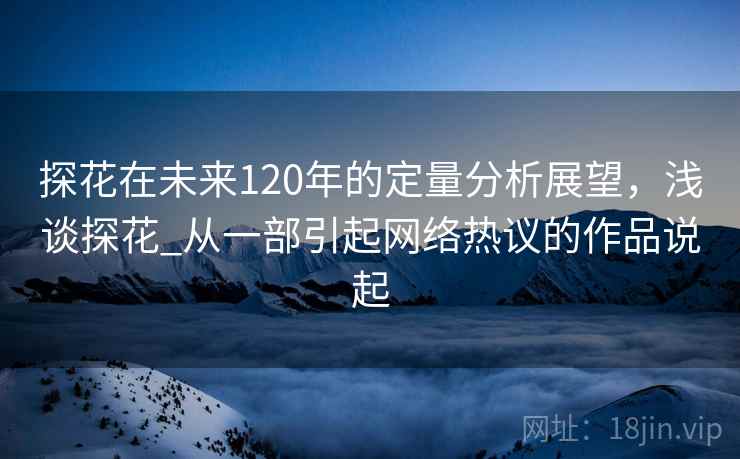 探花在未来120年的定量分析展望，浅谈探花_从一部引起网络热议的作品说起