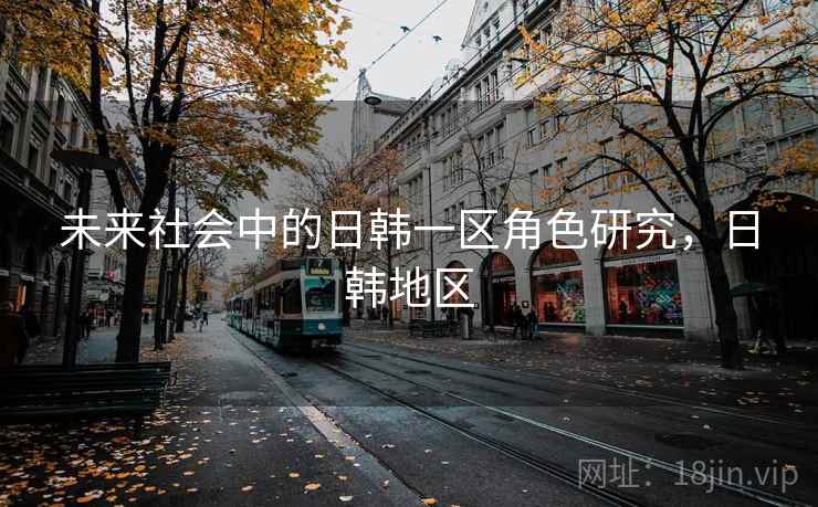 未来社会中的日韩一区角色研究，日韩地区