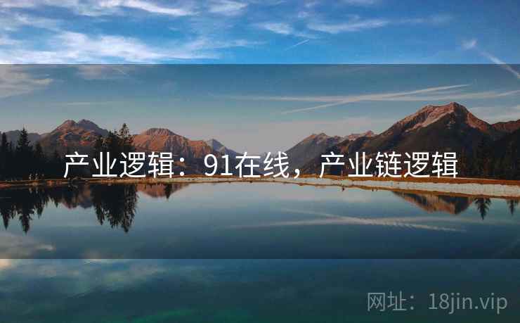 产业逻辑：91在线，产业链逻辑