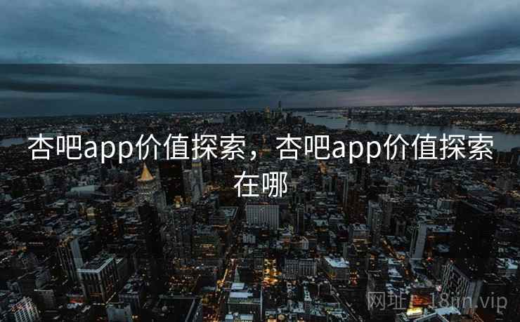 杏吧app价值探索，杏吧app价值探索在哪