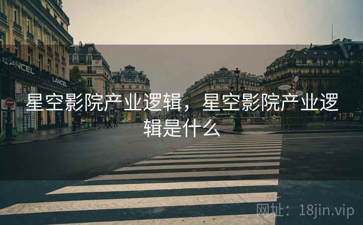 星空影院产业逻辑，星空影院产业逻辑是什么