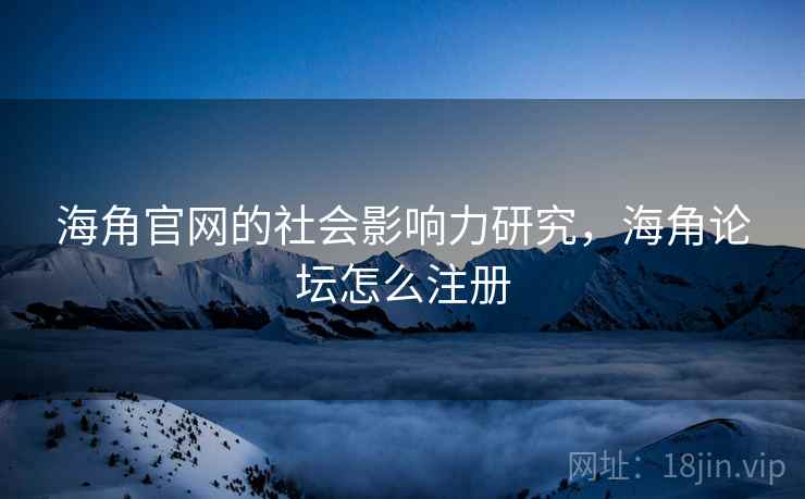 海角官网的社会影响力研究，海角论坛怎么注册