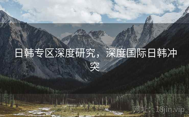日韩专区深度研究，深度国际日韩冲突