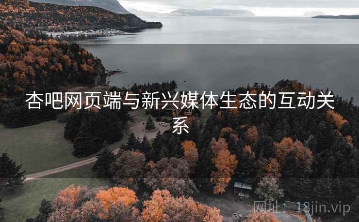 杏吧网页端与新兴媒体生态的互动关系