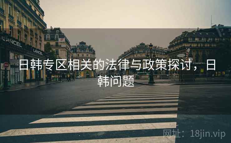 日韩专区相关的法律与政策探讨，日韩问题