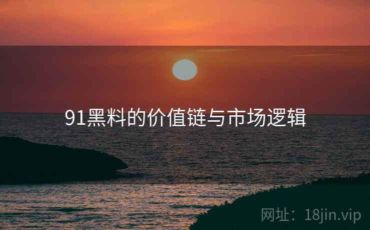 91黑料的价值链与市场逻辑