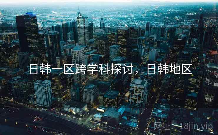 日韩一区跨学科探讨，日韩地区