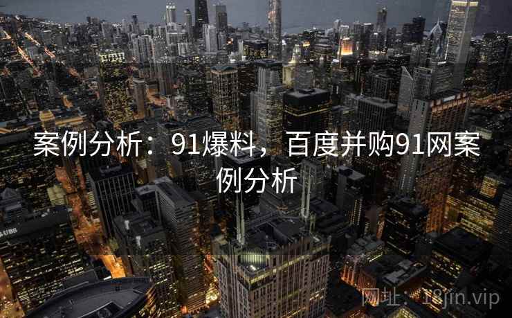 案例分析：91爆料，百度并购91网案例分析