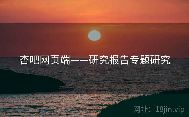 杏吧网页端——研究报告专题研究