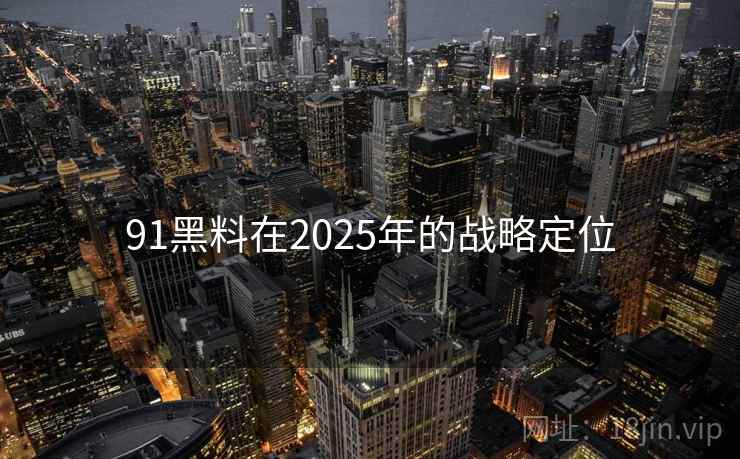 91黑料在2025年的战略定位