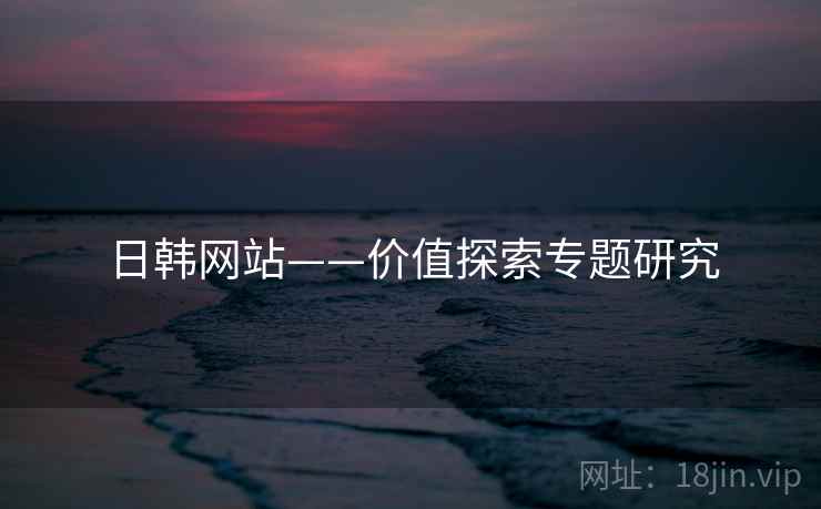 日韩网站——价值探索专题研究