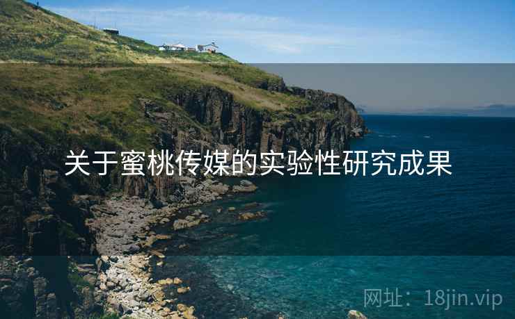 关于蜜桃传媒的实验性研究成果