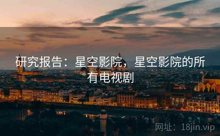 研究报告：星空影院，星空影院的所有电视剧