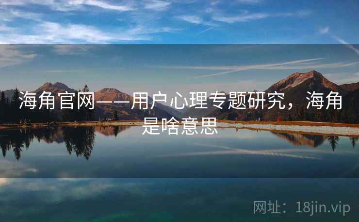 海角官网——用户心理专题研究，海角是啥意思