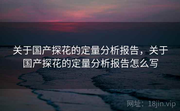 关于国产探花的定量分析报告，关于国产探花的定量分析报告怎么写
