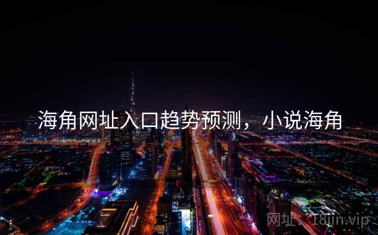 海角网址入口趋势预测，小说海角