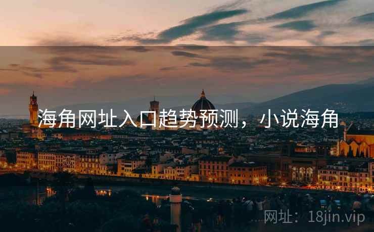 海角网址入口趋势预测，小说海角
